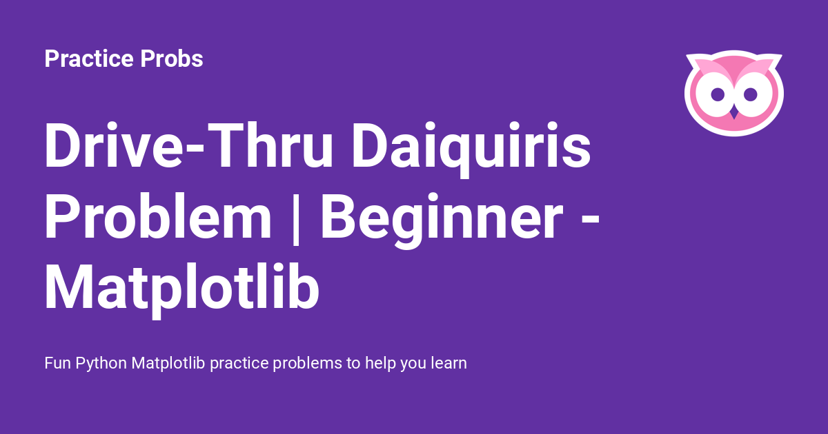 Drive-Thru Daiquiris Problem | Beginner - Matplotlib - Practice Probs